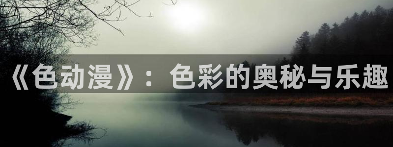 哈哩哈哩：《色动漫》：色彩的奥秘与乐趣